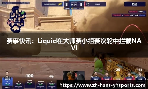 赛事快讯：Liquid在大师赛小组赛次轮中拦截NAVI