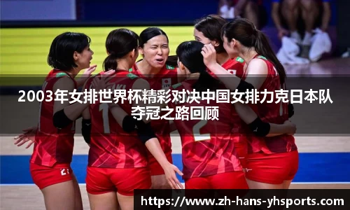 2003年女排世界杯精彩对决中国女排力克日本队夺冠之路回顾