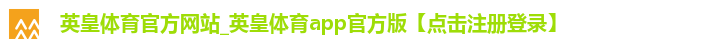 英皇体育官方网站_英皇体育app官方版【点击注册登录】